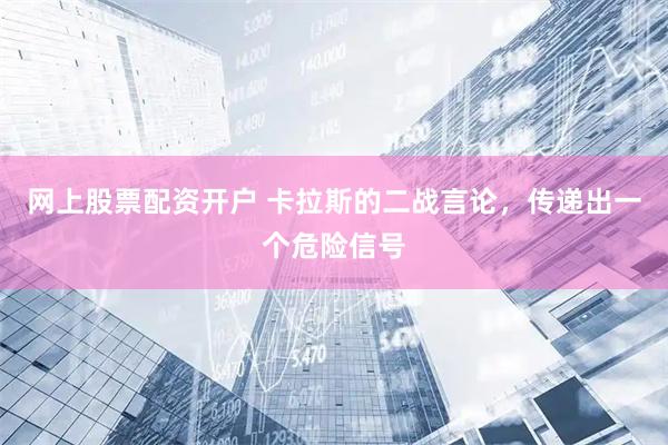 网上股票配资开户 卡拉斯的二战言论，传递出一个危险信号