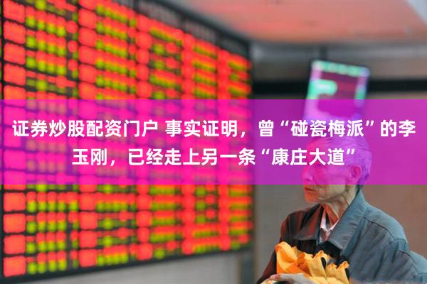 证券炒股配资门户 事实证明，曾“碰瓷梅派”的李玉刚，已经走上另一条“康庄大道”