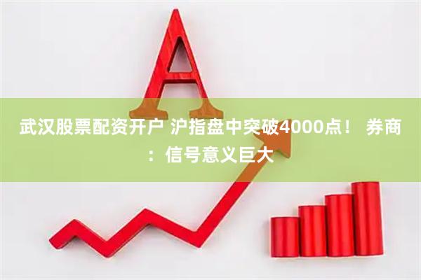 武汉股票配资开户 沪指盘中突破4000点！ 券商：信号意义巨大