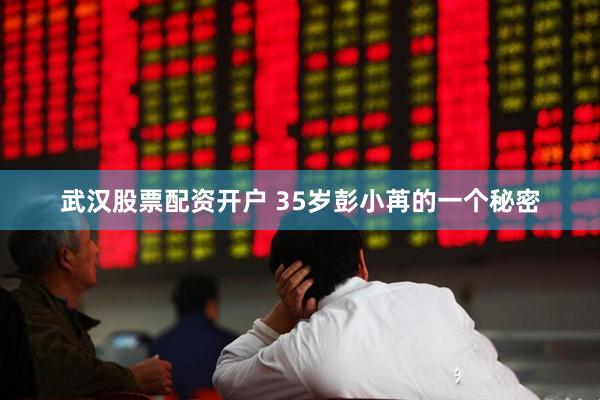 武汉股票配资开户 35岁彭小苒的一个秘密