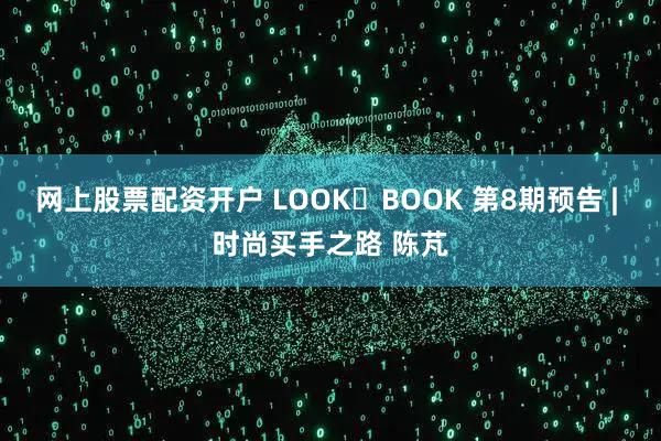 网上股票配资开户 LOOK・BOOK 第8期预告 | 时尚买手之路 陈芃