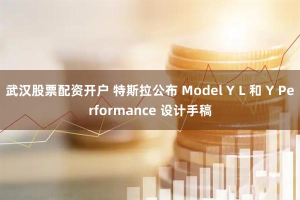 武汉股票配资开户 特斯拉公布 Model Y L 和 Y Performance 设计手稿