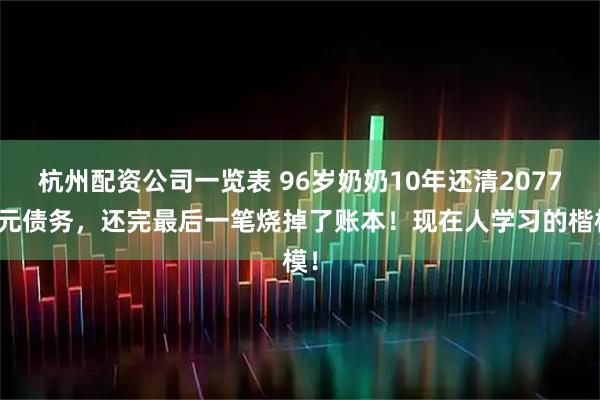 杭州配资公司一览表 96岁奶奶10年还清2077万元债务，还完最后一笔烧掉了账本！现在人学习的楷模！