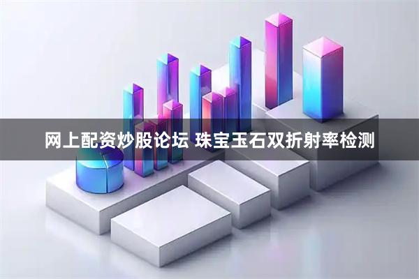 网上配资炒股论坛 珠宝玉石双折射率检测