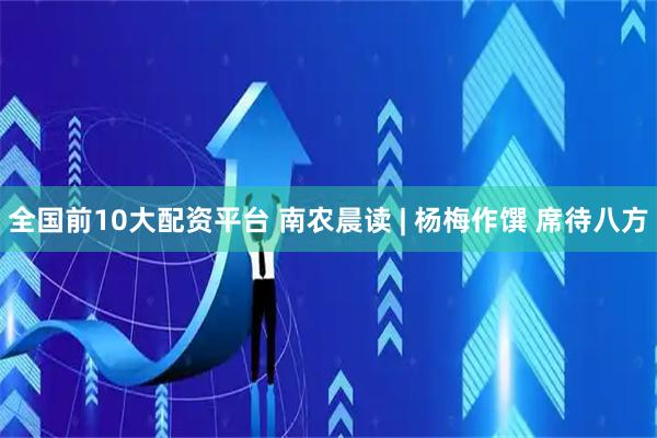 全国前10大配资平台 南农晨读 | 杨梅作馔 席待八方