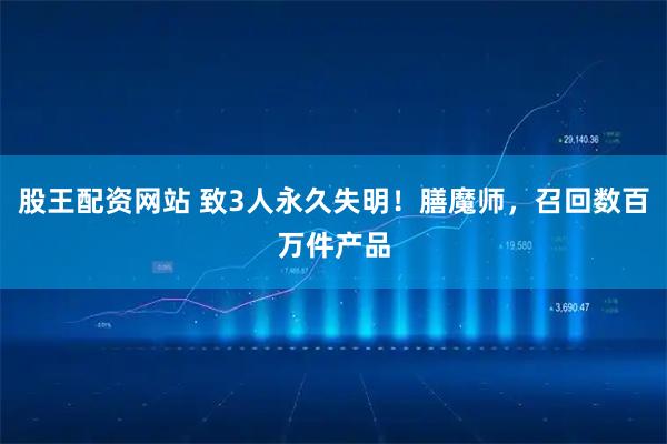 股王配资网站 致3人永久失明!膳魔师,召回数百万件产品
