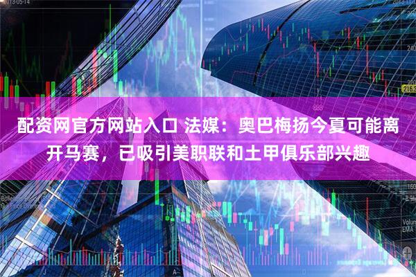 配资网官方网站入口 法媒：奥巴梅扬今夏可能离开马赛，已吸引美职联和土甲俱乐部兴趣