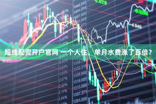 短线配资开户官网 一个人住，单月水费涨了百倍？